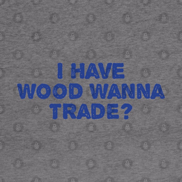 I Have Wood Wanna Trade by TIHONA